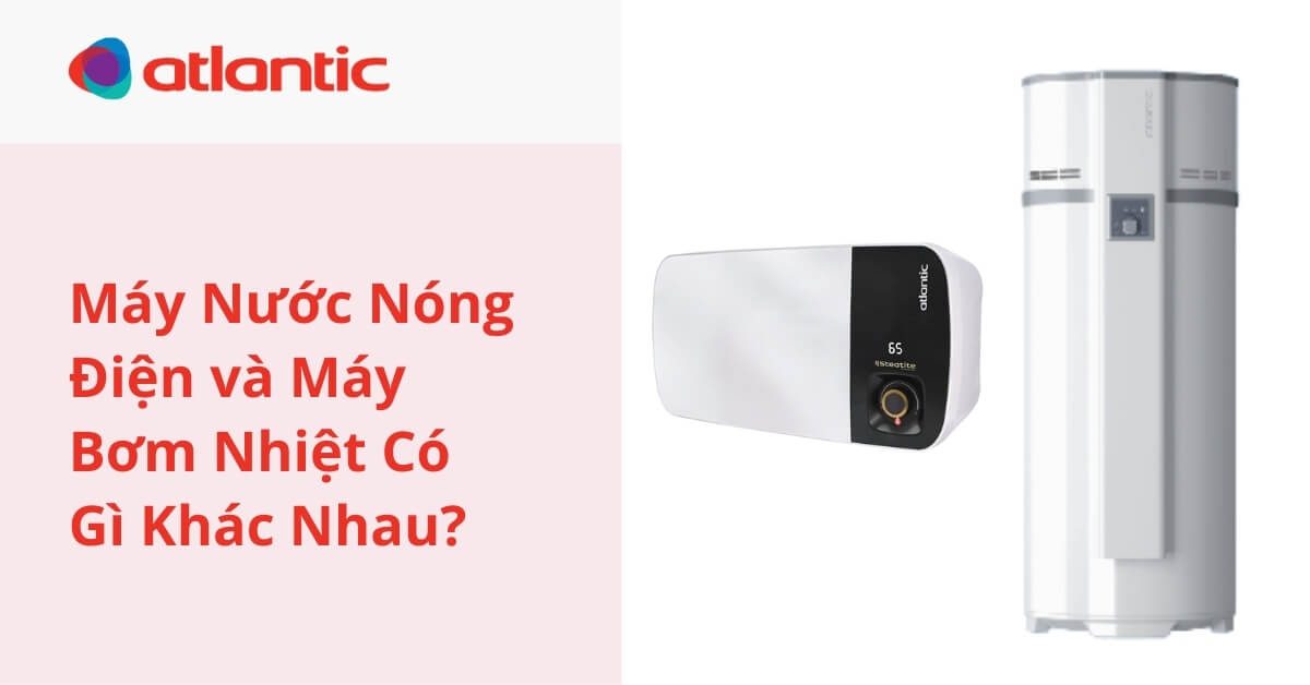 Máy Nước Nóng Điện Và Máy Bơm Nhiệt Có Gì Khác Nhau?