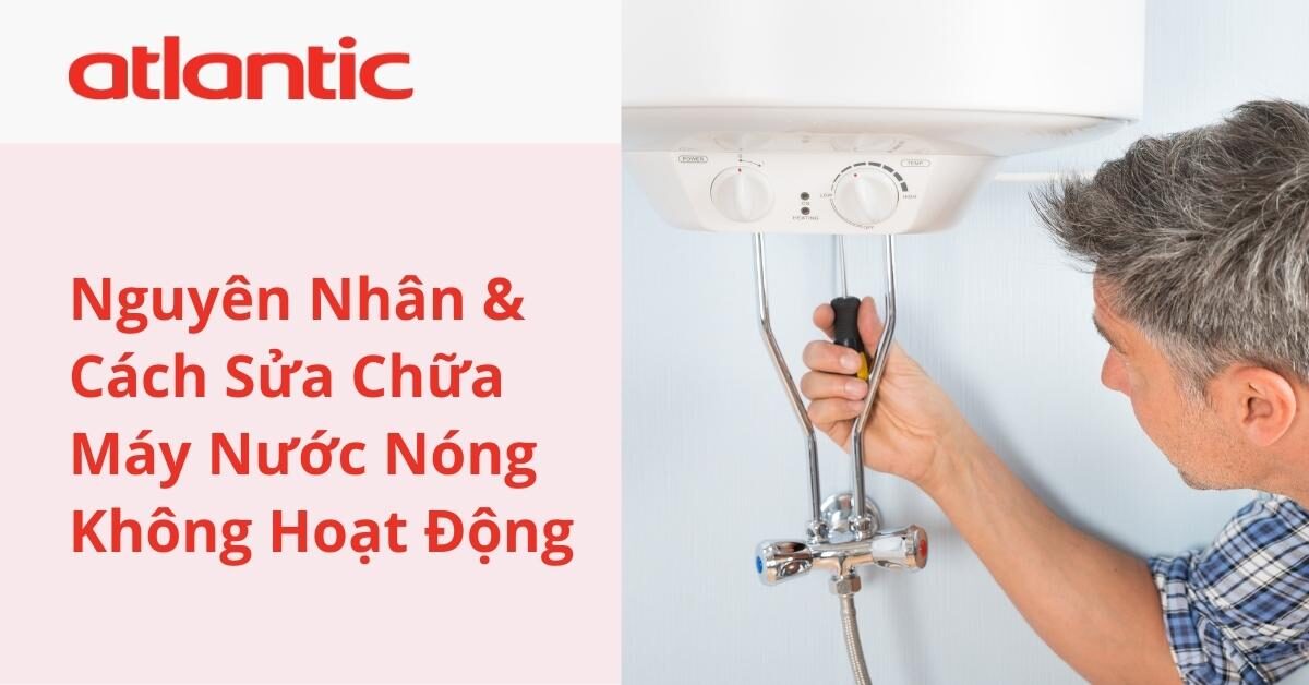 8 Nguyên Nhân Khiến Máy Nước Nóng Không Hoạt Động Và Cách Sửa Chữa