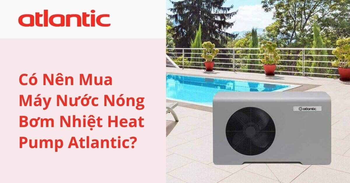 Có Nên Mua Máy Nước Nóng Bơm Nhiệt Heat Pump Atlantic?