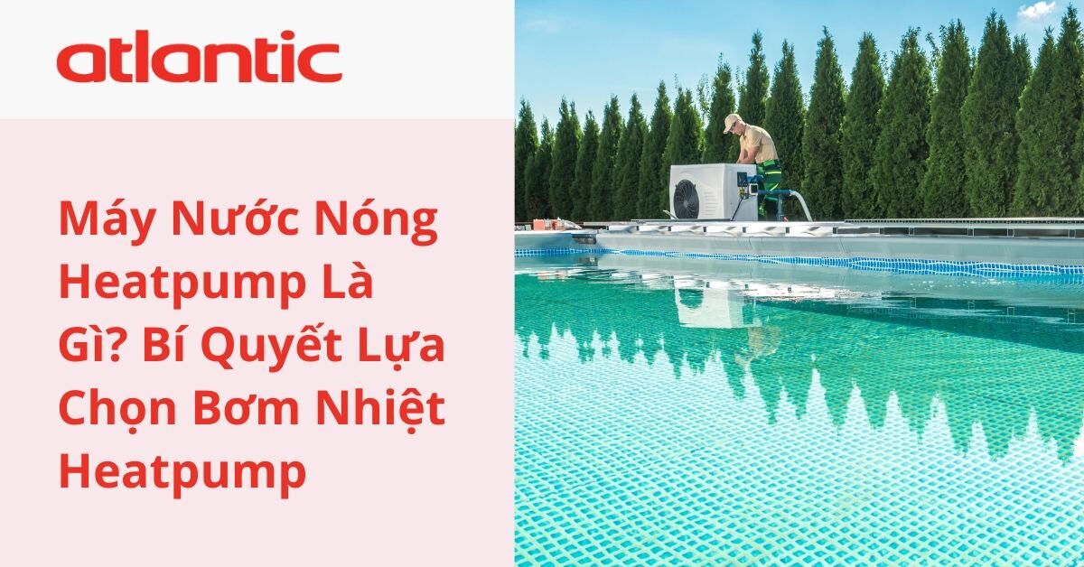 Máy Nước Nóng Heatpump Là Gì? Bí Quyết Lựa Chọn Bơm Nhiệt Heatpump