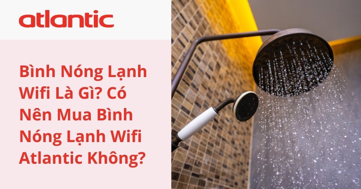 Bình Nóng Lạnh Wifi Là Gì? Có Nên Mua Bình Nóng Lạnh Wifi Atlantic Không?