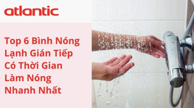 TOP 6 Bình Nóng Lạnh Gián Tiếp Có Thời Gian Làm Nóng Nhanh Nhất