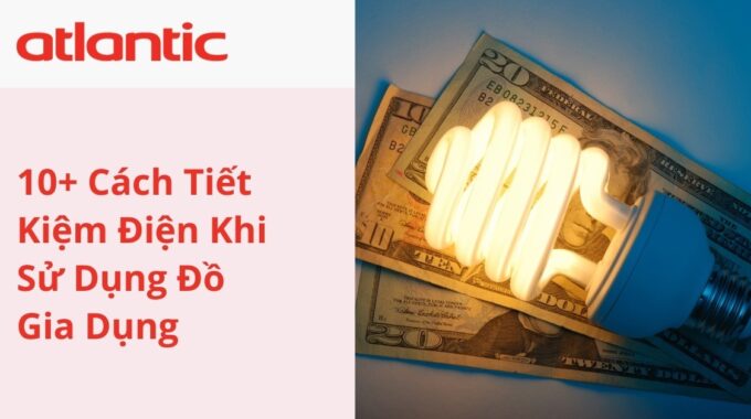 10+ Cách Tiết Kiệm Điện Khi Sử Dụng Đồ Gia Dụng