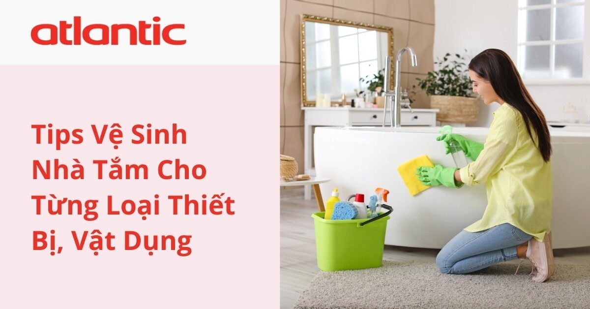 Tips Vệ Sinh Nhà Tắm Cho Từng Loại Thiết Bị, Vật Dụng