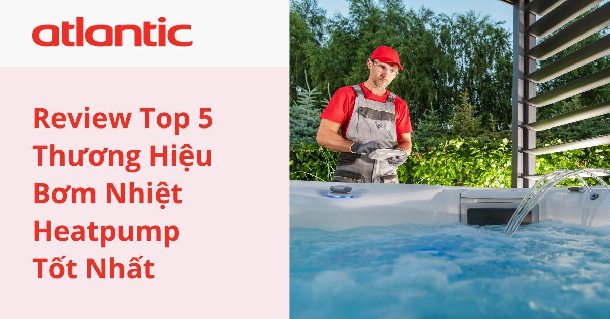 Top 5 Thương Hiệu Bơm Nhiệt Heatpump Tốt Nhất Hiện Nay